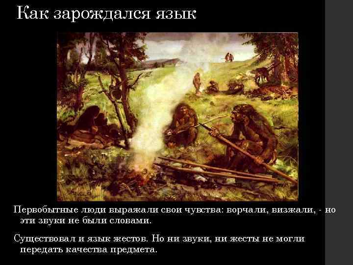 Как зарождался язык Первобытные люди выражали свои чувства: ворчали, визжали, - но эти звуки