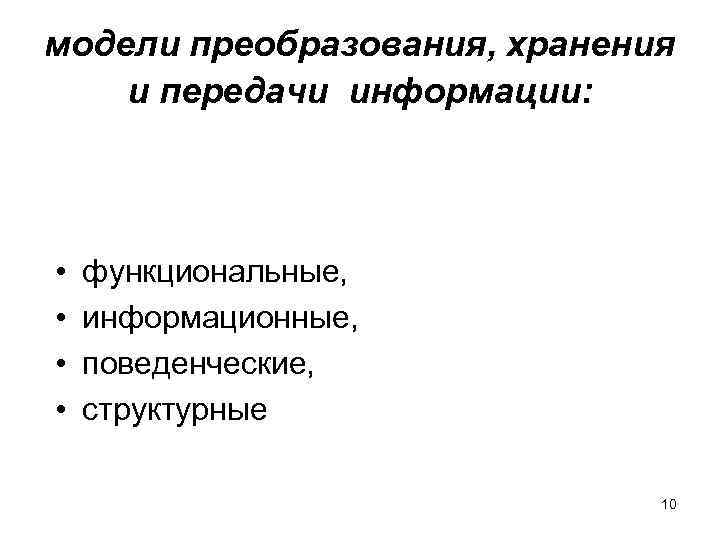 модели преобразования, хранения и передачи информации: • • функциональные, информационные, поведенческие, структурные 10 