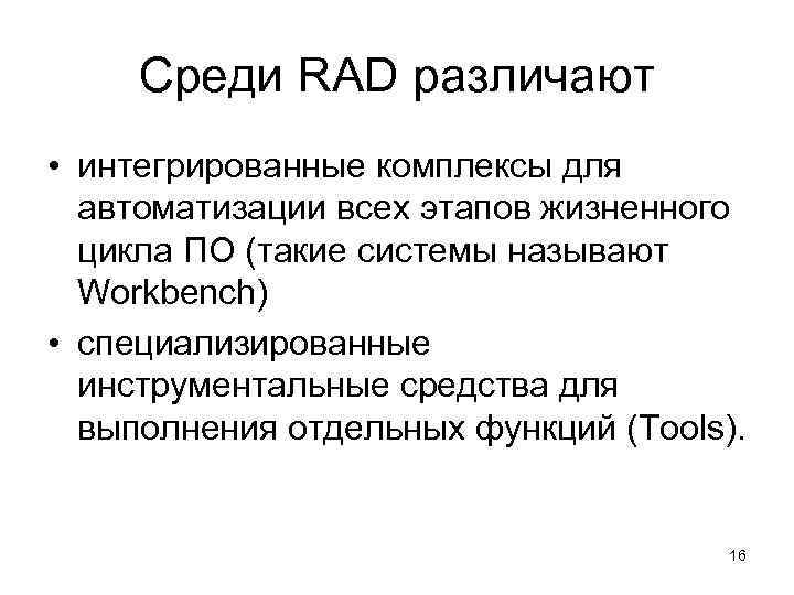 Среди RAD различают • интегрированные комплексы для автоматизации всех этапов жизненного цикла ПО (такие