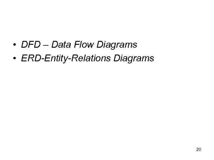  • DFD – Data Flow Diagrams • ERD-Entity-Relations Diagrams 20 