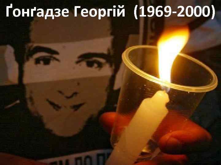 Ґонґадзе Георгій (1969 -2000) 