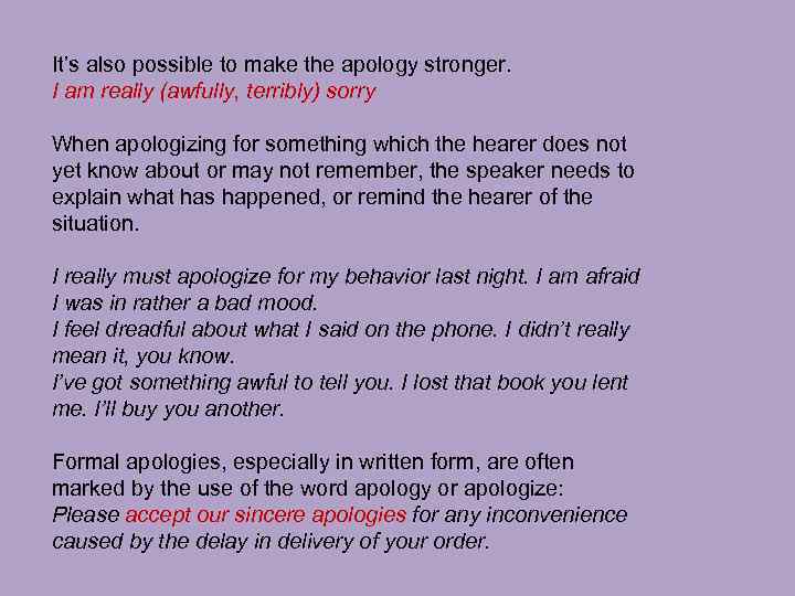 It’s also possible to make the apology stronger. I am really (awfully, terribly) sorry