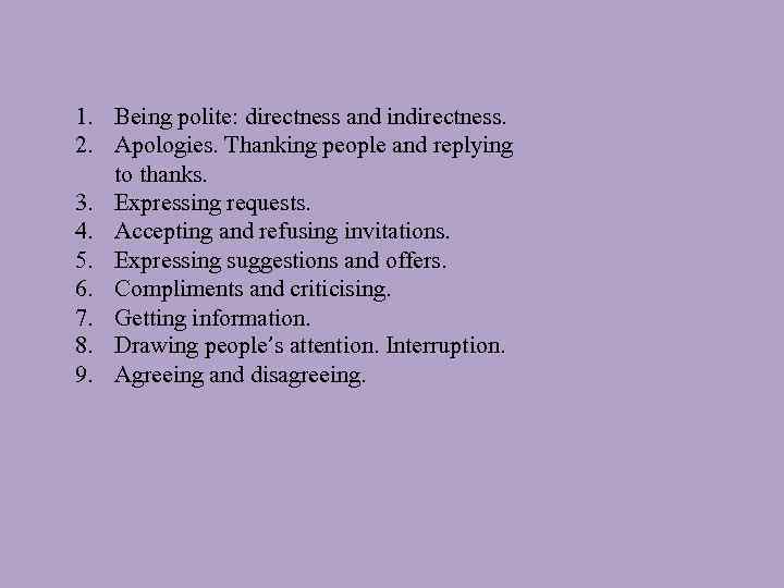 1. Being polite: directness and indirectness. 2. Apologies. Thanking people and replying to thanks.