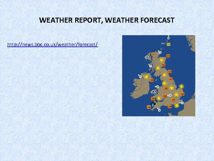 WEATHER REPORT, WEATHER FORECAST http: //news. bbc. co. uk/weather/forecast/ 