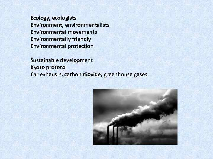 Ecology, ecologists Environment, environmentalists Environmental movements Environmentally friendly Environmental protection Sustainable development Kyoto protocol