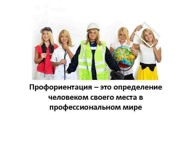 Профориентация – это определение человеком своего места в профессиональном мире 