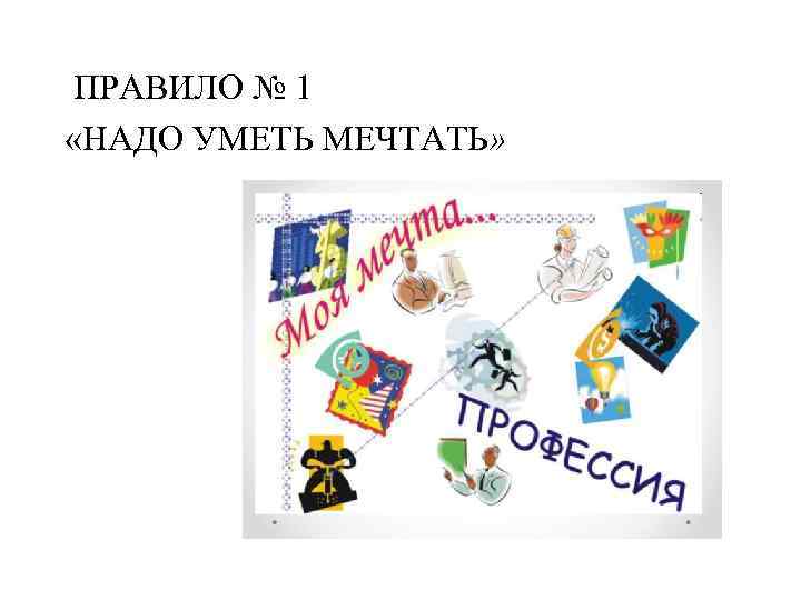 ПРАВИЛО № 1 «НАДО УМЕТЬ МЕЧТАТЬ» 