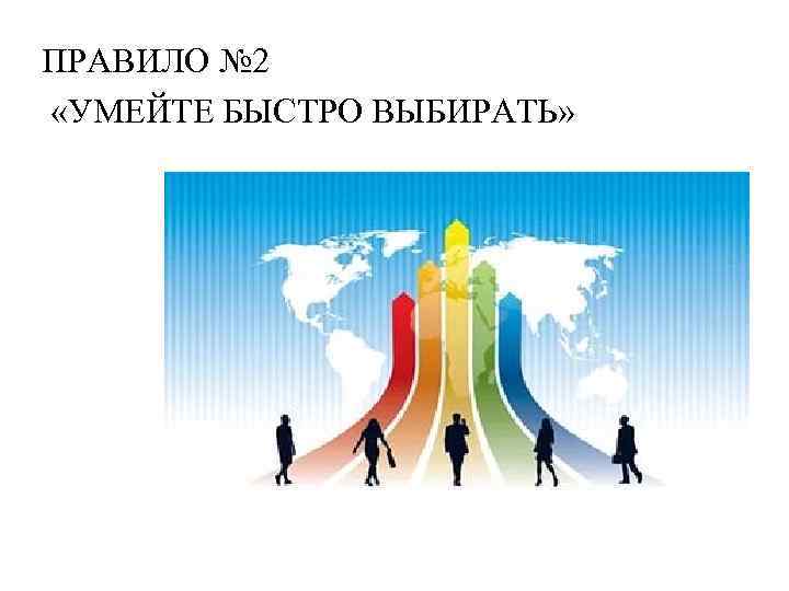 ПРАВИЛО № 2 «УМЕЙТЕ БЫСТРО ВЫБИРАТЬ» 