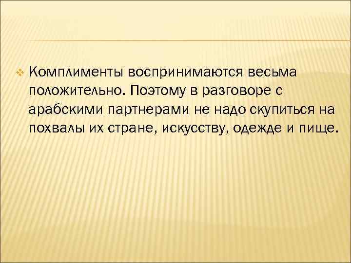 v Комплименты воспринимаются весьма положительно. Поэтому в разговоре с арабскими партнерами не надо скупиться