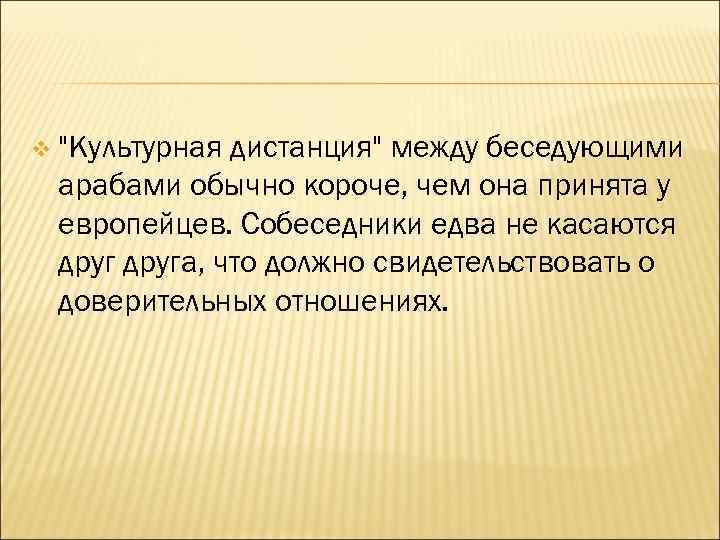 v "Культурная дистанция" между беседующими арабами обычно короче, чем она принята у европейцев. Собеседники