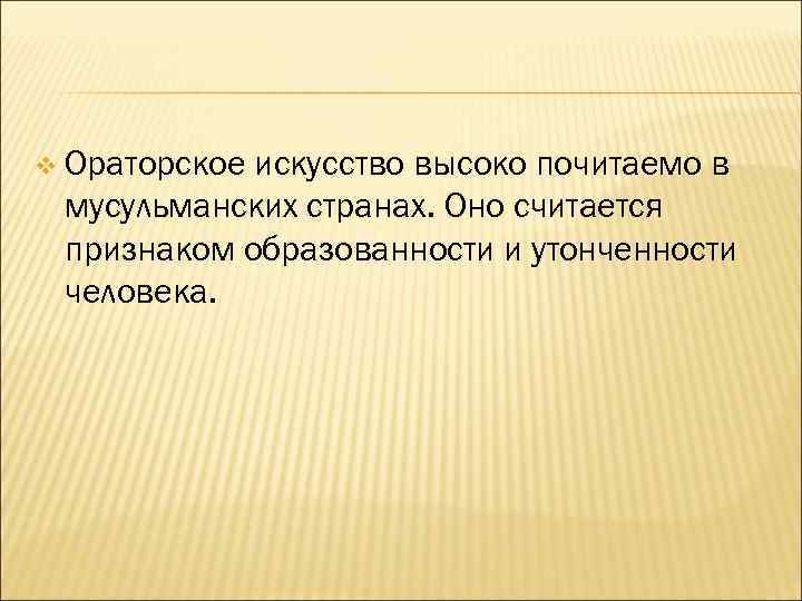 v Ораторское искусство высоко почитаемо в мусульманских странах. Оно считается признаком образованности и утонченности