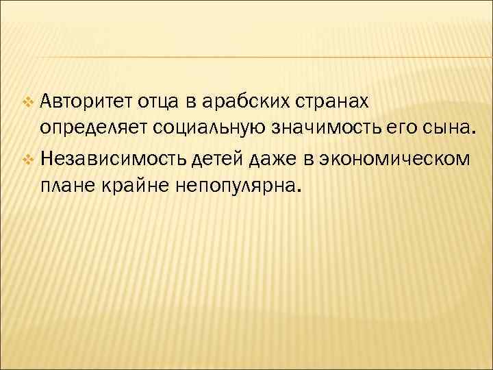 v Авторитет отца в арабских странах определяет социальную значимость его сына. v Независимость детей