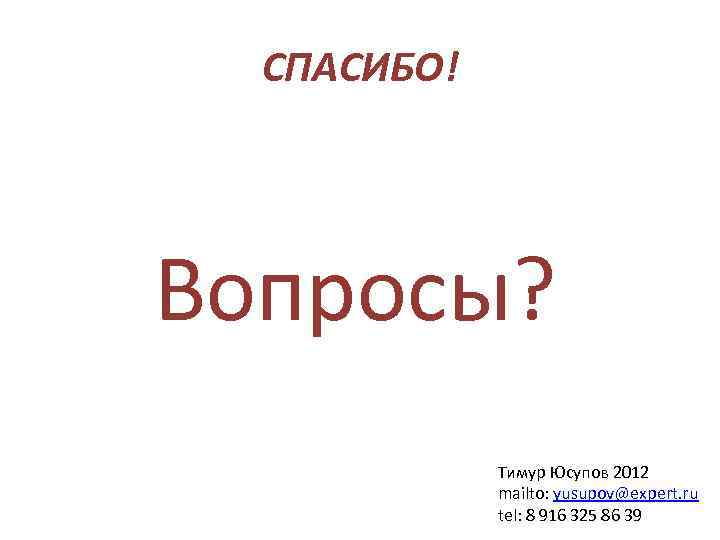 СПАСИБО! Вопросы? Тимур Юсупов 2012 mailto: yusupov@expert. ru tel: 8 916 325 86 39