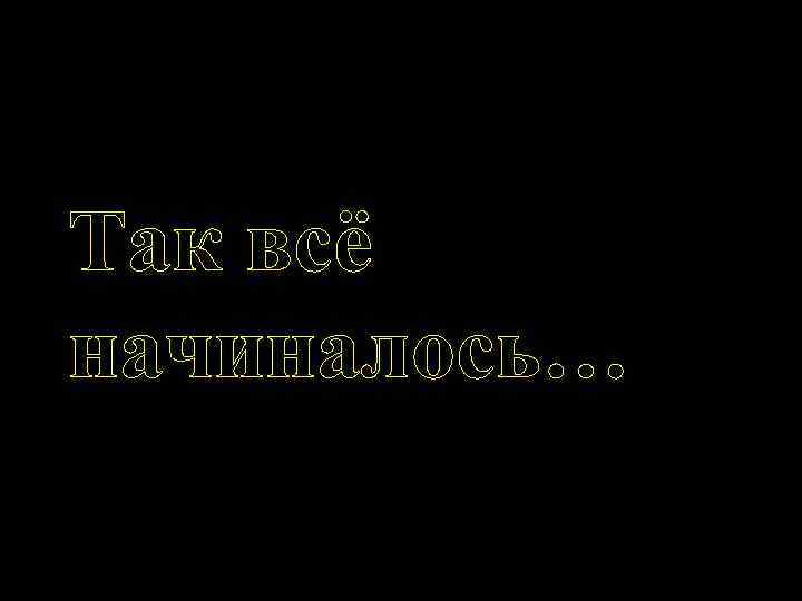 Так всё начиналось… 