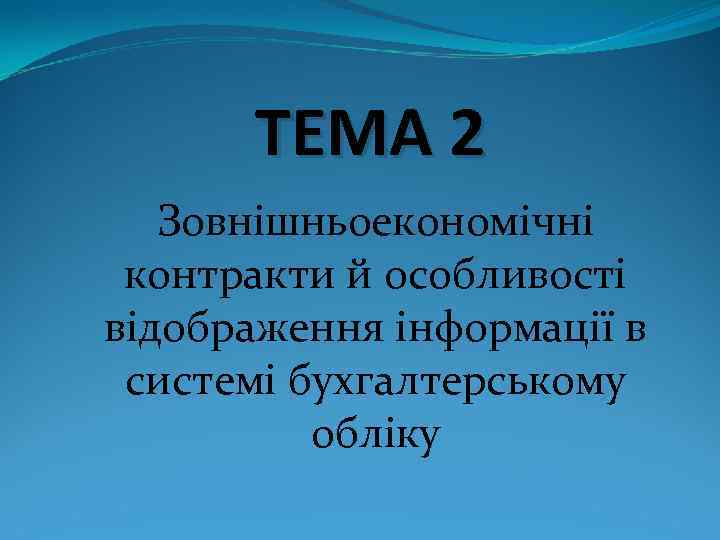 ТЕМА 2 Зовнішньоекономічні контракти й особливості відображення інформації в системі бухгалтерському обліку 