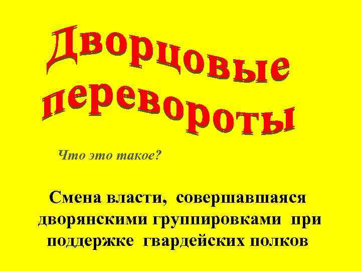 Что это такое? Смена власти, совершавшаяся дворянскими группировками при поддержке гвардейских полков 