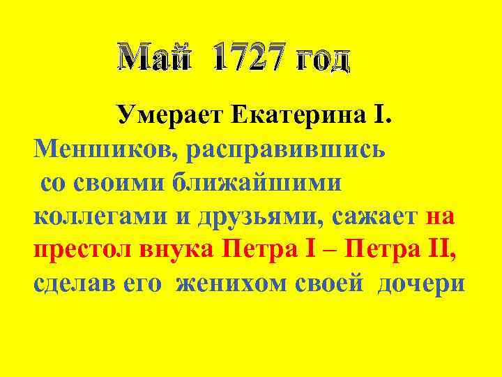 Май 1727 год Умерает Екатерина I. Меншиков, расправившись со своими ближайшими коллегами и друзьями,