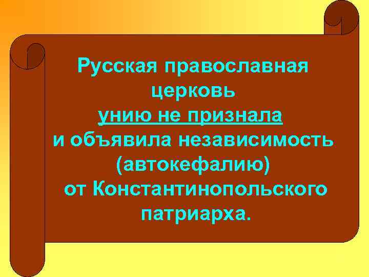 Русская православная церковь унию не признала и объявила независимость (автокефалию) от Константинопольского патриарха. 