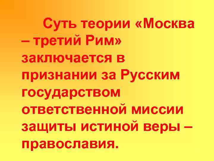 Суть теории «Москва – третий Рим» заключается в признании за Русским государством ответственной миссии