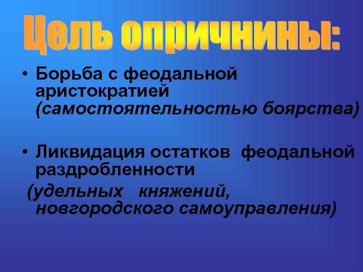  • Борьба с феодальной аристократией (самостоятельностью боярства) • Ликвидация остатков феодальной раздробленности (удельных