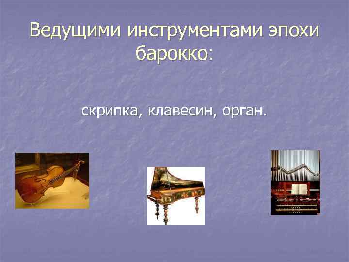 Ведущими инструментами эпохи барокко: скрипка, клавесин, орган. 