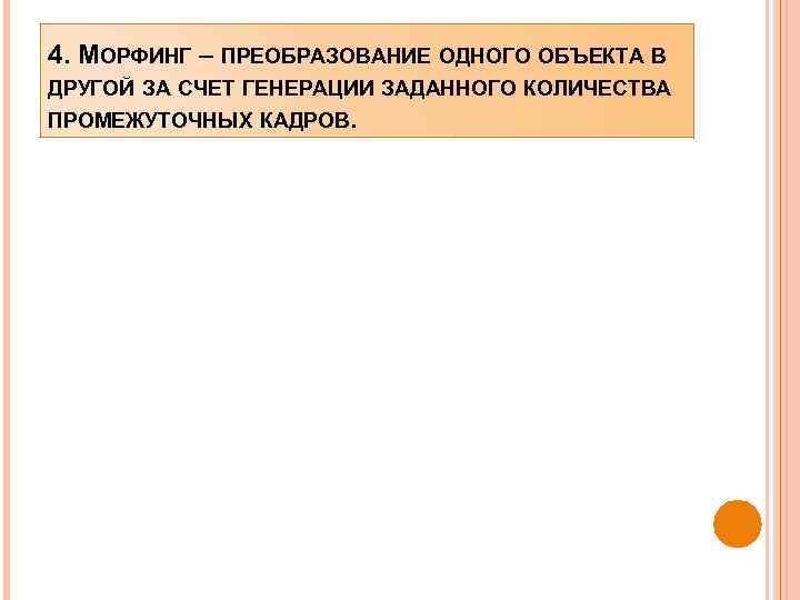 4. МОРФИНГ – ПРЕОБРАЗОВАНИЕ ОДНОГО ОБЪЕКТА В ДРУГОЙ ЗА СЧЕТ ГЕНЕРАЦИИ ЗАДАННОГО КОЛИЧЕСТВА ПРОМЕЖУТОЧНЫХ
