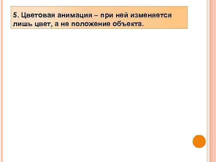 5. Цветовая анимация – при ней изменяется лишь цвет, а не положение объекта. 