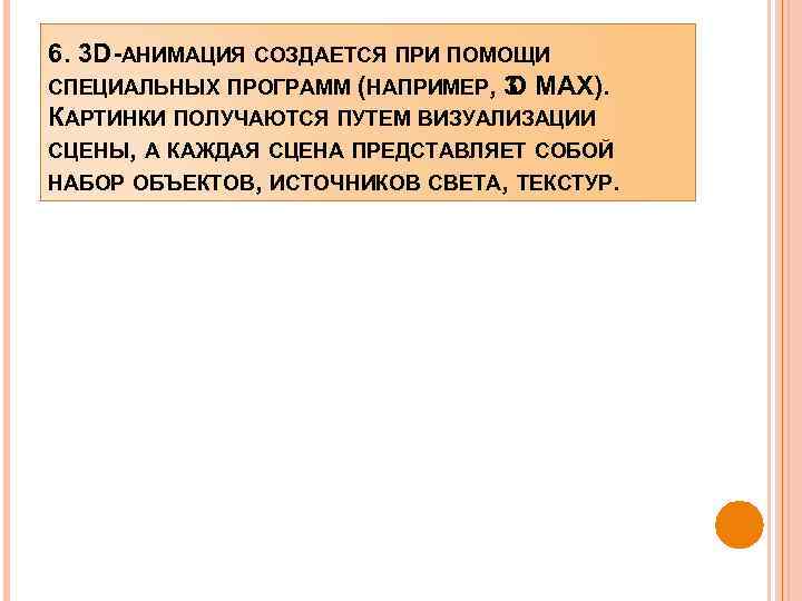 6. 3 D-АНИМАЦИЯ СОЗДАЕТСЯ ПРИ ПОМОЩИ СПЕЦИАЛЬНЫХ ПРОГРАММ (НАПРИМЕР, 3 MAX). D КАРТИНКИ ПОЛУЧАЮТСЯ