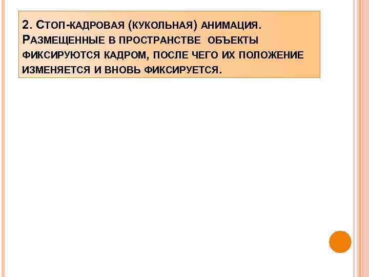 2. СТОП-КАДРОВАЯ (КУКОЛЬНАЯ) АНИМАЦИЯ. РАЗМЕЩЕННЫЕ В ПРОСТРАНСТВЕ ОБЪЕКТЫ ФИКСИРУЮТСЯ КАДРОМ, ПОСЛЕ ЧЕГО ИХ ПОЛОЖЕНИЕ