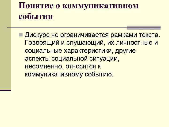 Понятие о коммуникативном событии n Дискурс не ограничивается рамками текста. Говорящий и слушающий, их