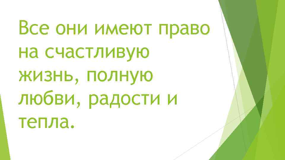 Все они имеют право на счастливую жизнь, полную любви, радости и тепла. 