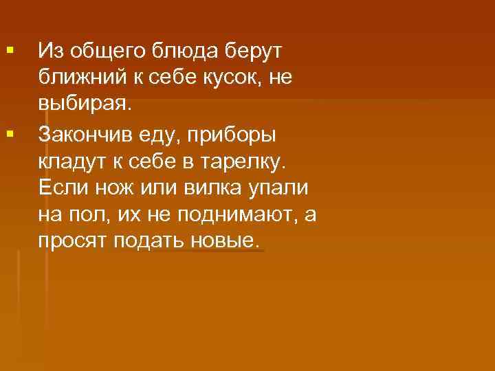 § Из общего блюда берут ближний к себе кусок, не выбирая. § Закончив еду,