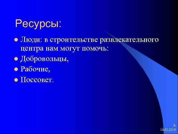 Ресурсы: Люди: в строительстве развлекательного центра нам могут помочь: l Добровольцы, l Рабочие, l