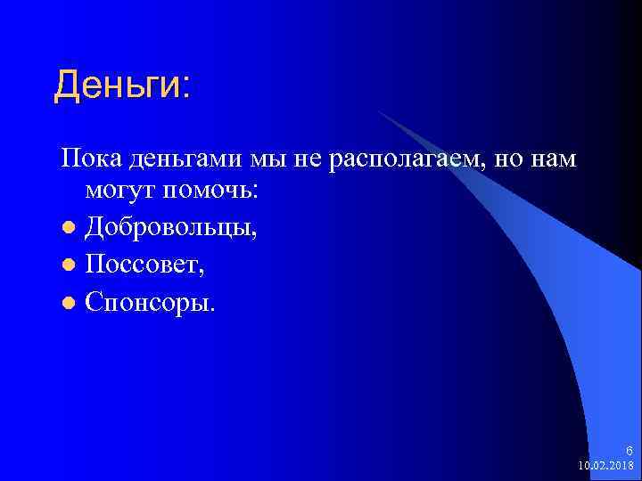 Деньги: Пока деньгами мы не располагаем, но нам могут помочь: l Добровольцы, l Поссовет,