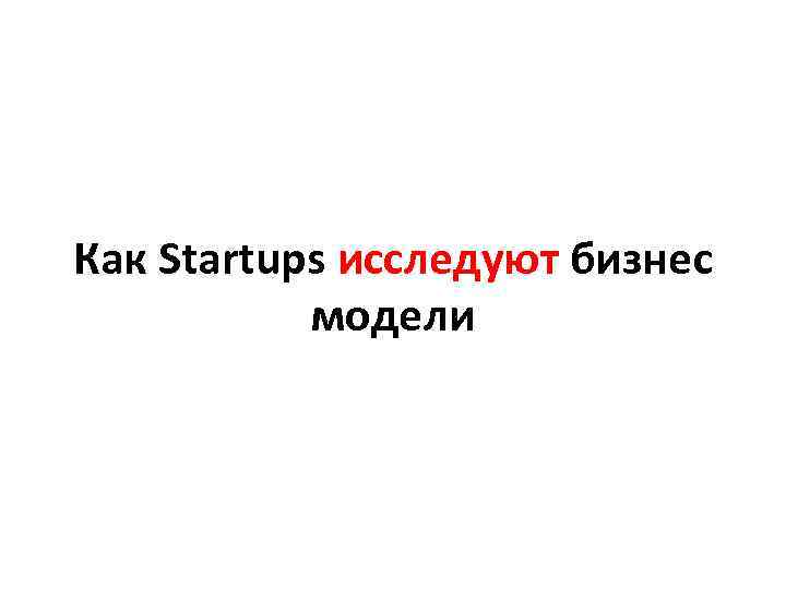 Как Startups исследуют бизнес модели 