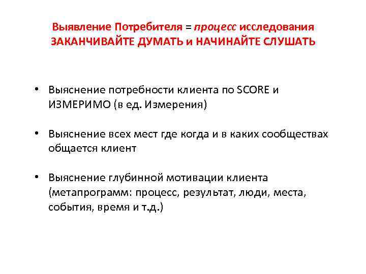 Выявление Потребителя = процесс исследования ЗАКАНЧИВАЙТЕ ДУМАТЬ и НАЧИНАЙТЕ СЛУШАТЬ • Выяснение потребности клиента