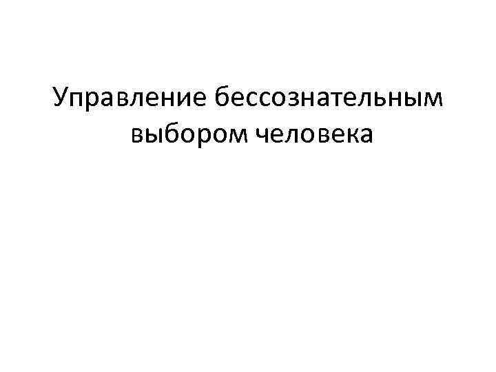 Управление бессознательным выбором человека 