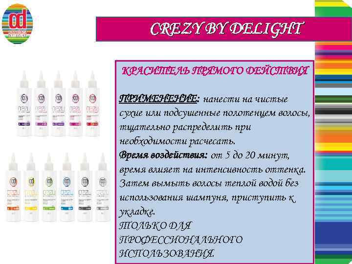 CREZY BY DELIGHT КРАСИТЕЛЬ ПРЯМОГО ДЕЙСТВИЯ ПРИМЕНЕНИЕ: нанести на чистые сухие или подсушенные полотенцем