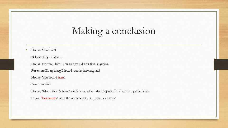 Making a conclusion • House: You idiot! Wilson: Hey…listen… House: Not you, him! You