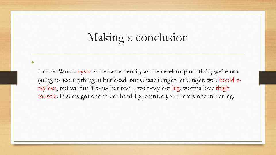 Making a conclusion • House: Worm cysts is the same density as the cerebrospinal