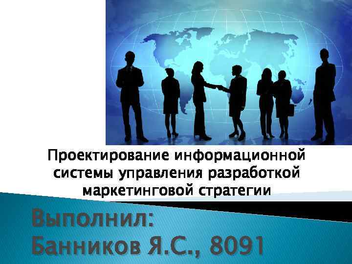 Проектирование информационной системы управления разработкой маркетинговой стратегии Выполнил: Банников Я. С. , 8091 