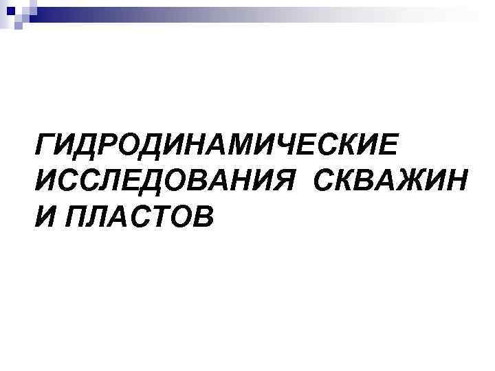 ГИДРОДИНАМИЧЕСКИЕ ИССЛЕДОВАНИЯ СКВАЖИН И ПЛАСТОВ 