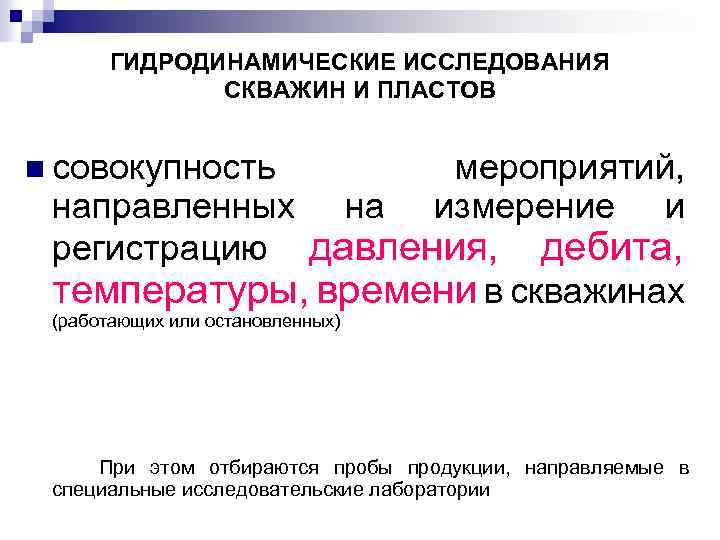 ГИДРОДИНАМИЧЕСКИЕ ИССЛЕДОВАНИЯ СКВАЖИН И ПЛАСТОВ n совокупность мероприятий, измерение и направленных на регистрацию давления,