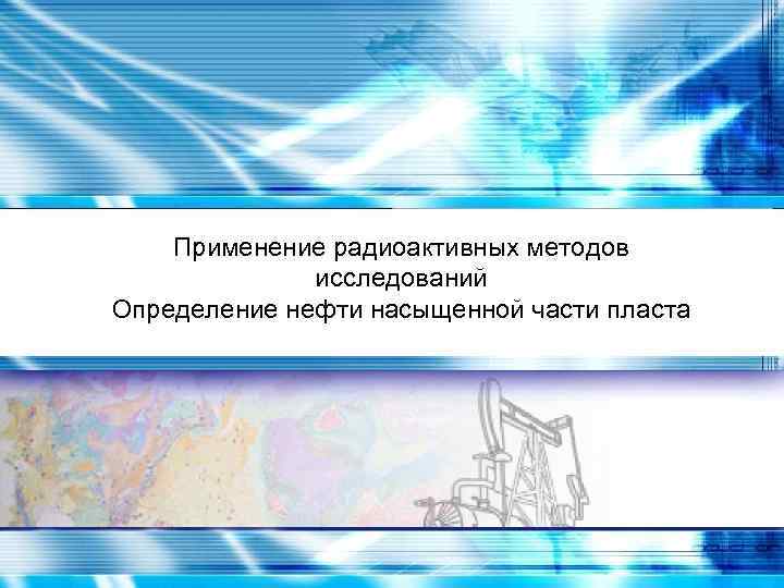 Применение радиоактивных методов исследований Определение нефти насыщенной части пласта 