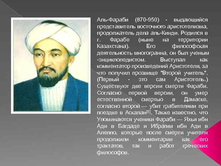 Аль-Фараби (870 -950) - выдающийся представитель восточного аристотелизма, продолжатель дела аль-Кинди. Родился в г.