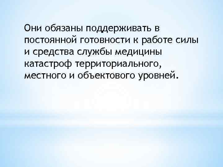 Они обязаны поддерживать в постоянной готовности к работе силы и средства службы медицины катастроф