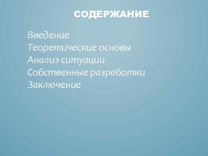 СОДЕРЖАНИЕ Введение Теоретические основы Анализ ситуации Собственные разработки Заключение 