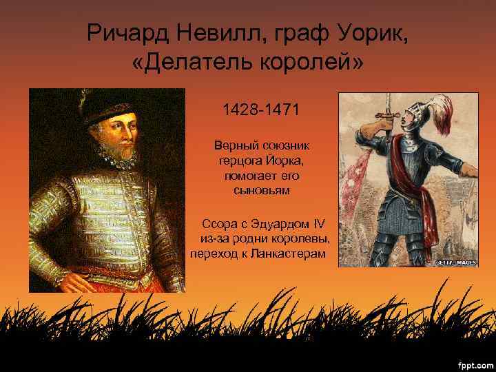 Ричард Невилл, граф Уорик, «Делатель королей» 1428 -1471 Верный союзник герцога Йорка, помогает его