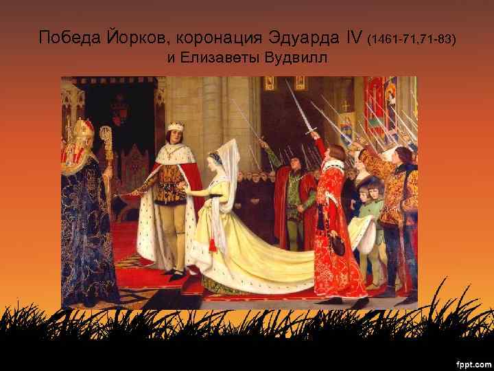 Победа Йорков, коронация Эдуарда IV (1461 -71, 71 -83) и Елизаветы Вудвилл 