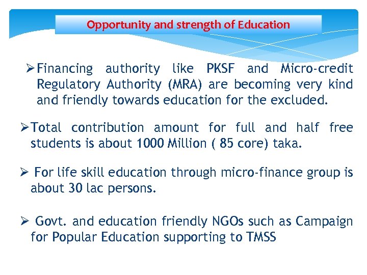 Opportunity and strength of Education Ø Financing authority like PKSF and Micro-credit Regulatory Authority